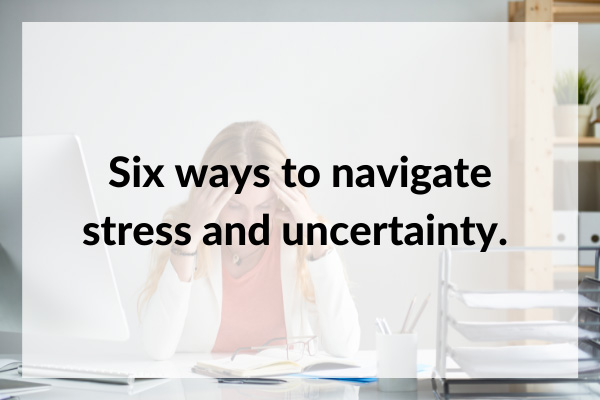 Six ways to navigate stress and anxiety