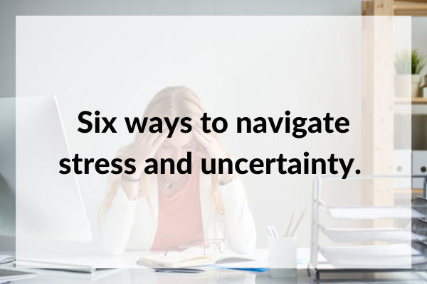 Six ways to navigate stress and anxiety