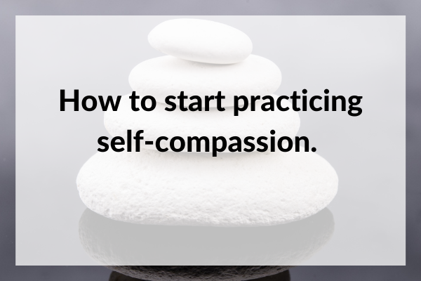 How to start practicing self-compassion.