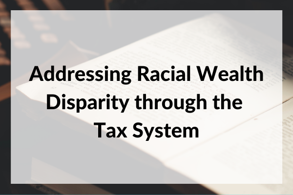 Addressing Racial Wealth Disparity through the Tax System